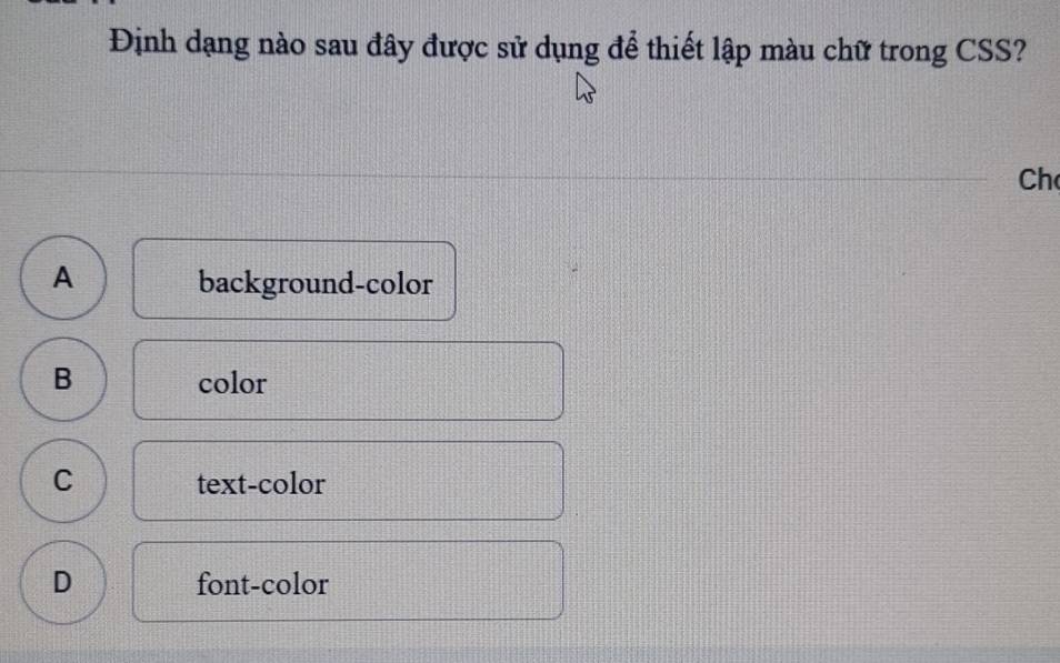 Định dạng nào sau đây được sử dụng để thiết lập màu chữ trong CSS?
Ch
A background-color
B color
C text-color
D font-color