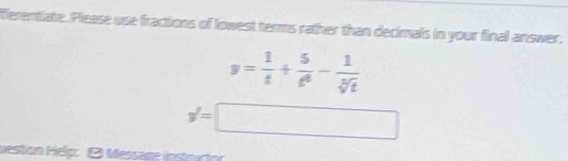 fferentiate. Please use fractions of lowest terms rather than decimals in your final answer.
y= 1/t + 5/t^2 - 1/sqrt[3](t) 
y'=□
uestion Help: ( Message instorton