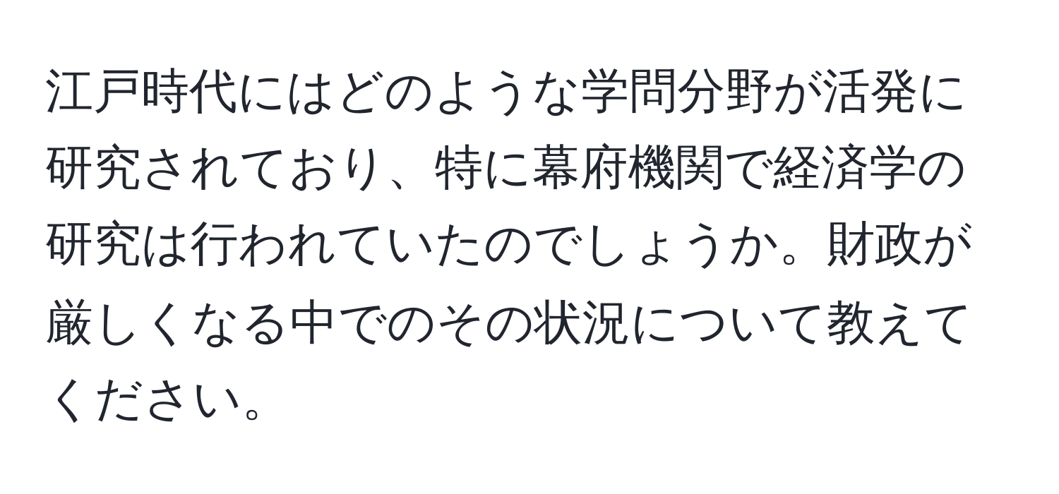 江戸時代にはどのような学問分野が活発に研究されており、特に幕府機関で経済学の研究は行われていたのでしょうか。財政が厳しくなる中でのその状況について教えてください。