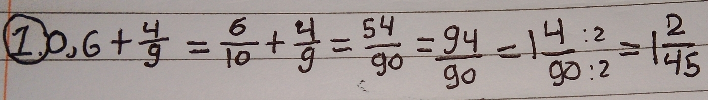 0.6+ 4/9 = 6/10 + 4/9 = 54/90 = 94/90 =1 4/90 :2=1 2/45 