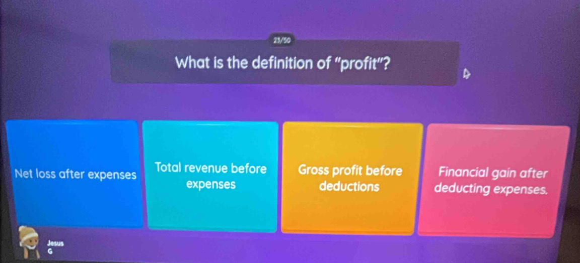 23/50
What is the definition of “profit”?
Net loss after expenses Total revenue before Gross profit before Financial gain after
expenses deductions deducting expenses.
Jesus