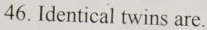Identical twins are.