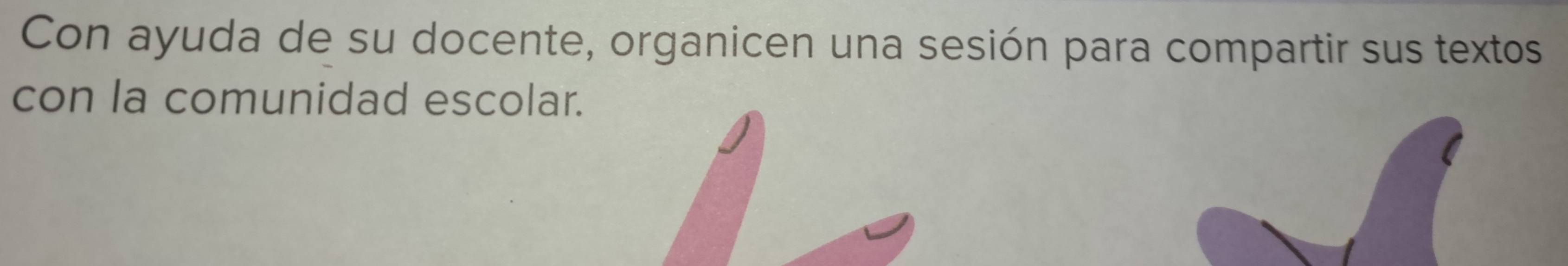 Con ayuda de su docente, organicen una sesión para compartir sus textos 
con la comunidad escolar.