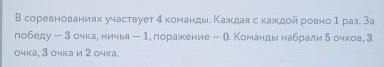 В соревнованиях участвует 4 командь. Κаждая с кажкдой ровно 1раз. За 
победу - 3 очкае ничья - 1,поражкение - О. Команды набрали δочков, 3
очка, З очка и 2 очка.