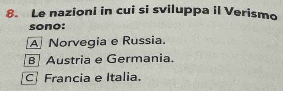 Le nazioni in cui si sviluppa il Verismo
sono:
A Norvegia e Russia.
B Austria e Germania.
C Francia e Italia.