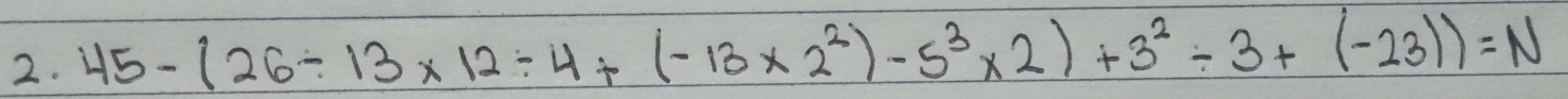 45-(26/ 13* 12/ 4+(-13* 2^2)-5^3* 2)+3^2/ 3+(-23))=N