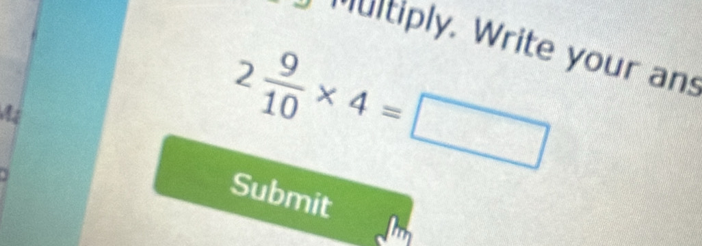 multiply. Write your an
2 9/10 * 4=□
Submit