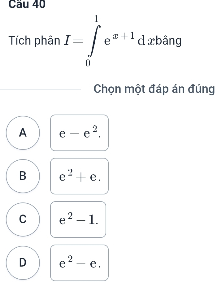 cau 40
Tích phân I=∈tlimits _0^(1e^x+1)dxbang
Chọn một đáp án đúng
A e-e^2.
B e^2+e.
C e^2-1.
D e^2-e.