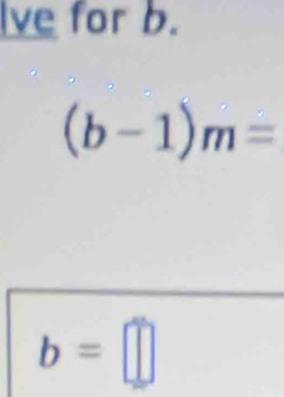 Ive for b.
(b-1)m=
b=□