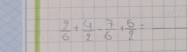  2/6 + 4/2 - 7/6 + 5/2 = =frac 3 _