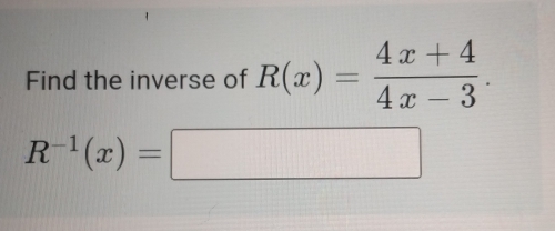 Find the inverse of R(x)= (4x+4)/4x-3 .
R^(-1)(x)=□