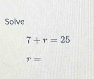 Solve
7+r=25
r=