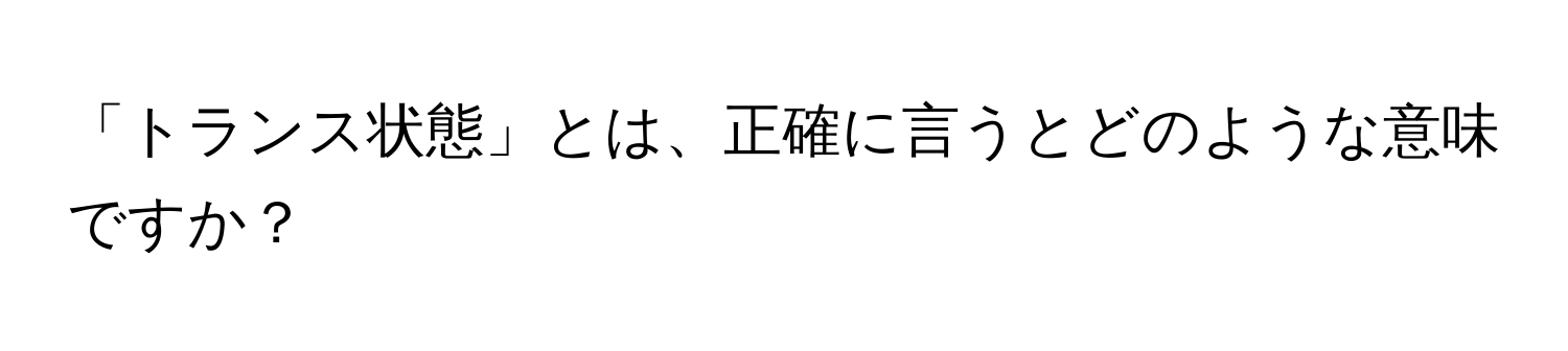 「トランス状態」とは、正確に言うとどのような意味ですか？