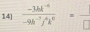  (-3hk^(-6))/-9h^(-7)j^6k^0 =frac □ 