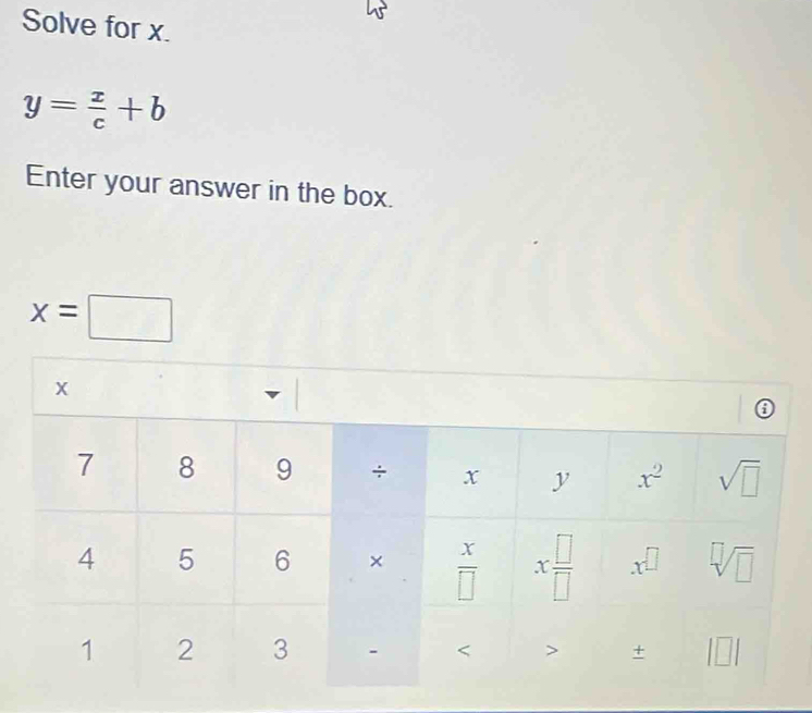 Solve for x.
y= x/c +b
Enter your answer in the box.
x=□