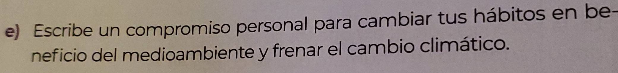 Escribe un compromiso personal para cambiar tus hábitos en be- 
neficio del medioambiente y frenar el cambio climático.