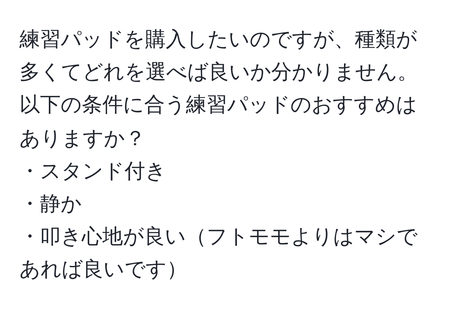 練習パッドを購入したいのですが、種類が多くてどれを選べば良いか分かりません。以下の条件に合う練習パッドのおすすめはありますか？  
・スタンド付き  
・静か  
・叩き心地が良いフトモモよりはマシであれば良いです