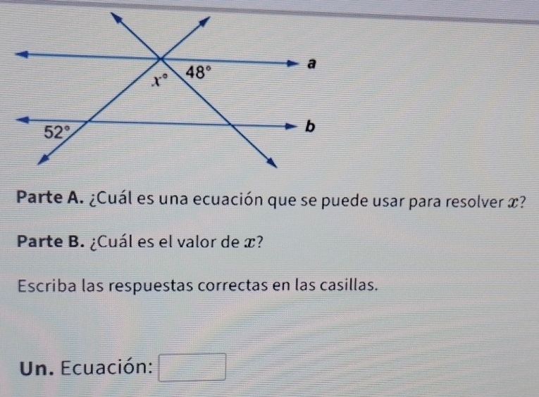 Parte A. ¿Cuál es una ecuación que se puede usar para resolver x?
Parte B. ¿Cuál es el valor de æ?
Escriba las respuestas correctas en las casillas.
Un. Ecuación: □