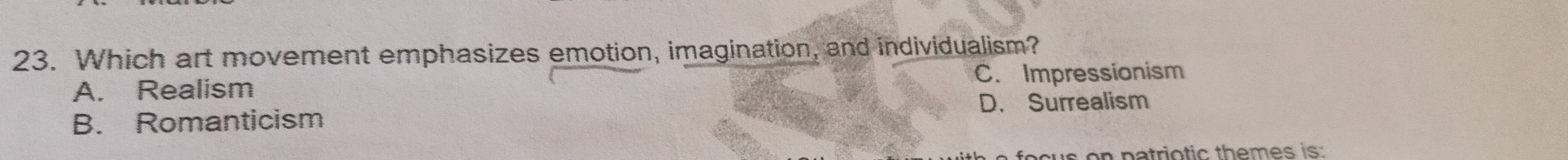 Which art movement emphasizes emotion, imagination, and individualism?
A. Realism C. Impressionism
B. Romanticism D. Surrealism
s on patriotic themes is: