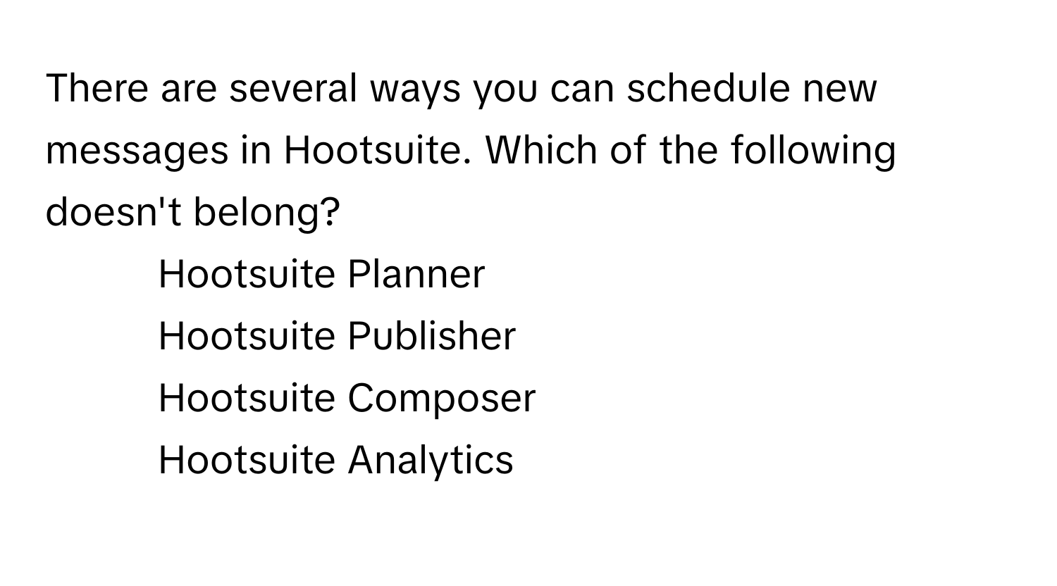 There are several ways you can schedule new messages in Hootsuite. Which of the following doesn't belong?

1) Hootsuite Planner
2) Hootsuite Publisher
3) Hootsuite Composer
4) Hootsuite Analytics