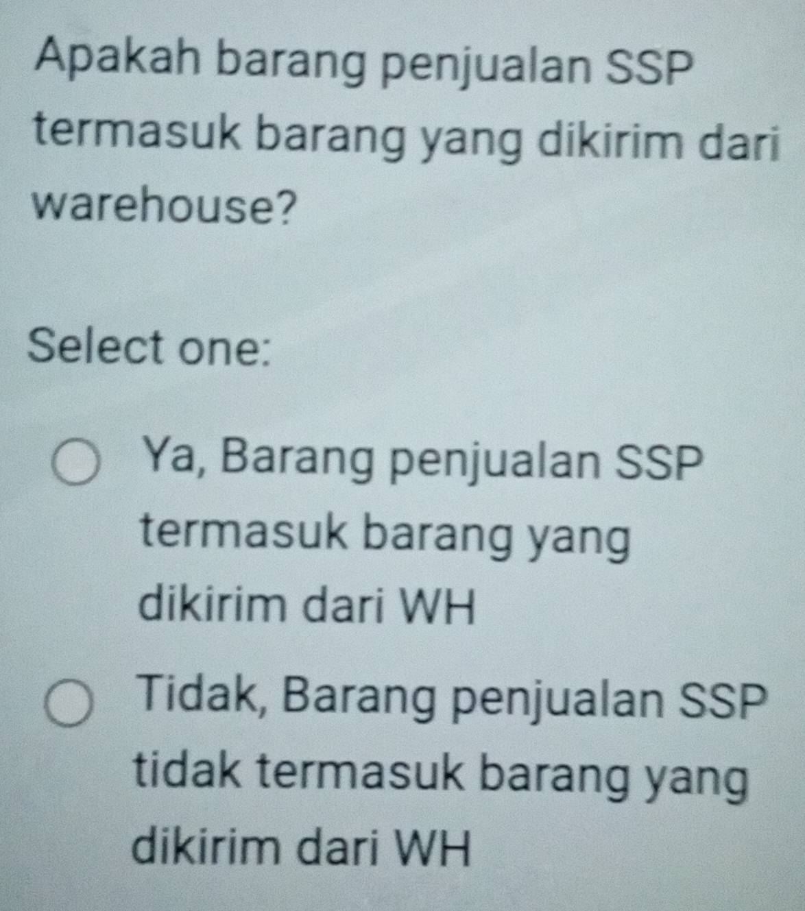 Apakah barang penjualan SSP
termasuk barang yang dikirim dari
warehouse?
Select one:
Ya, Barang penjualan SSP
termasuk barang yang
dikirim dari WH
Tidak, Barang penjualan SSP
tidak termasuk barang yang
dikirim dari WH