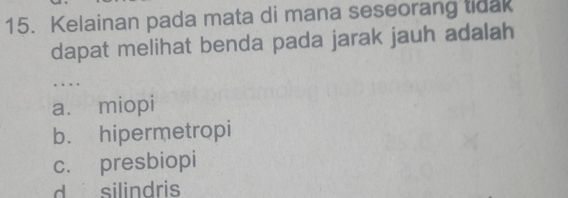 Kelainan pada mata di mana seseorang tidak
dapat melihat benda pada jarak jauh adalah
..
a. miopi
b. hipermetropi
c. presbiopi
d silindris