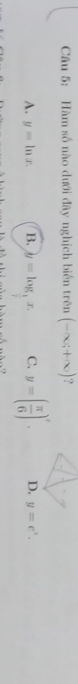 Hàm số nào dưới đây nghịch biến trên (-∈fty ;+∈fty ) ？
A. y=ln x. B. y=log _ 1/7 x.
C. y=( π /6 )^x.
D. y=e^x.