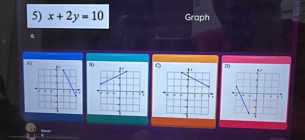 x+2y=10 Graph 
Q 
A) 
BC) D) 

Kevin 
R