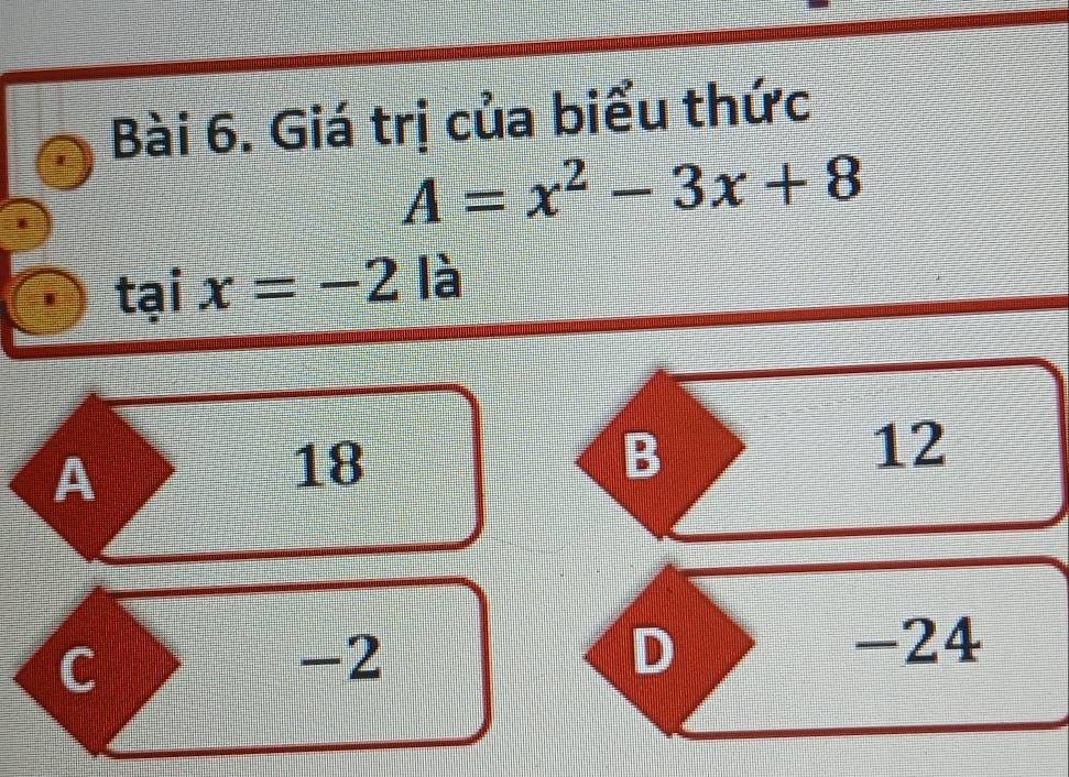 Giá trị của biểu thức
A=x^2-3x+8
tại 1 x=-2 là
A
18
B
12
C
-2
D
-24