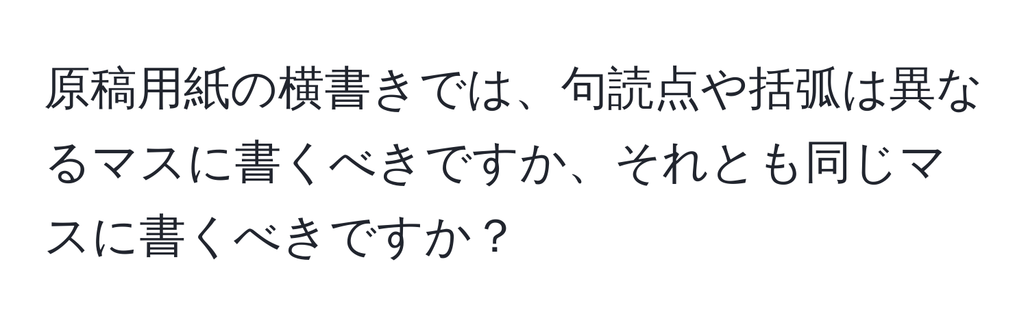 原稿用紙の横書きでは、句読点や括弧は異なるマスに書くべきですか、それとも同じマスに書くべきですか？