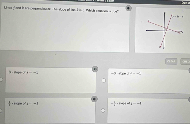 32559 Quest
Lines j and k are perpendicular. The slope of line k is 3. Which equation is true?
CLEAR CHECI
3 · slope of j=-1 -3 · slope of j=-1
 1/3  - slope of j=-1 - 1/3  · slope of j=-1