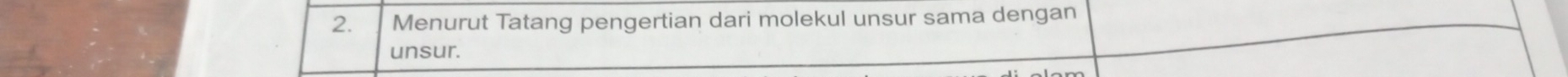 Menurut Tatang pengertian dari molekul unsur sama dengan 
unsur.