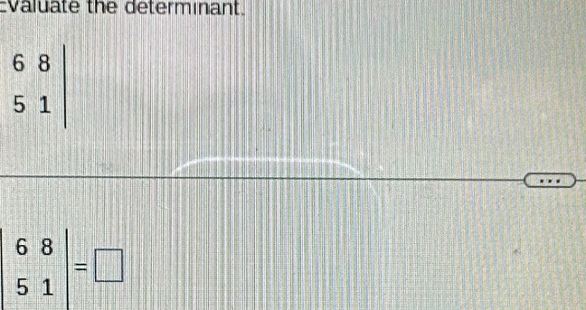 Evaluate the determinant.
beginarrayr 68 51|endarray
beginvmatrix 6&8 5&1endvmatrix =□