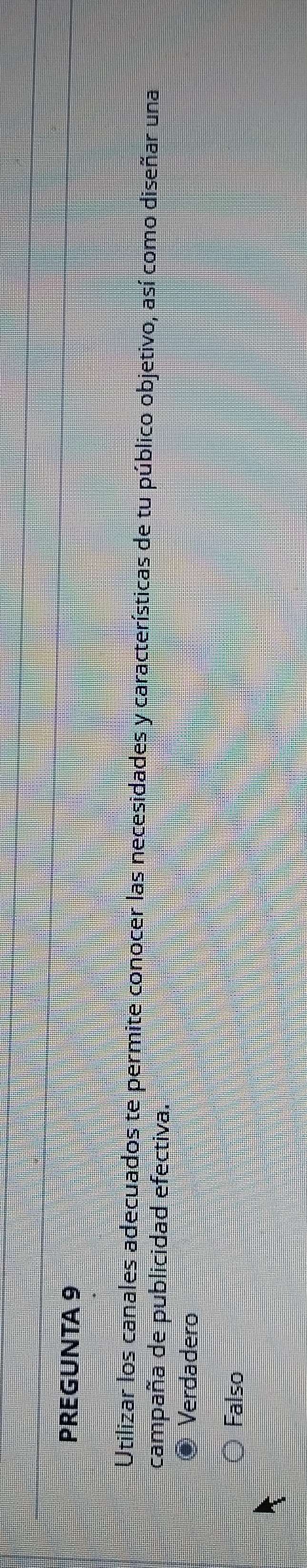 PREGUNTA 9
Utilizar los canales adecuados te permite conocer las necesidades y características de tu público objetivo, así como diseñar una
campaña de publicidad efectiva.
Verdadero
Falso