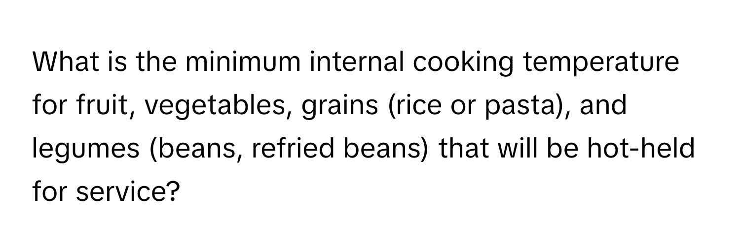 What is the minimum internal cooking temperature for fruit, vegetables, grains (rice or pasta), and legumes (beans, refried beans) that will be hot-held for service?