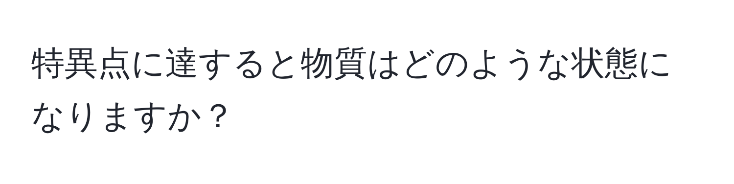 特異点に達すると物質はどのような状態になりますか？