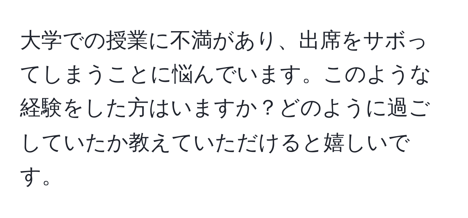 大学での授業に不満があり、出席をサボってしまうことに悩んでいます。このような経験をした方はいますか？どのように過ごしていたか教えていただけると嬉しいです。