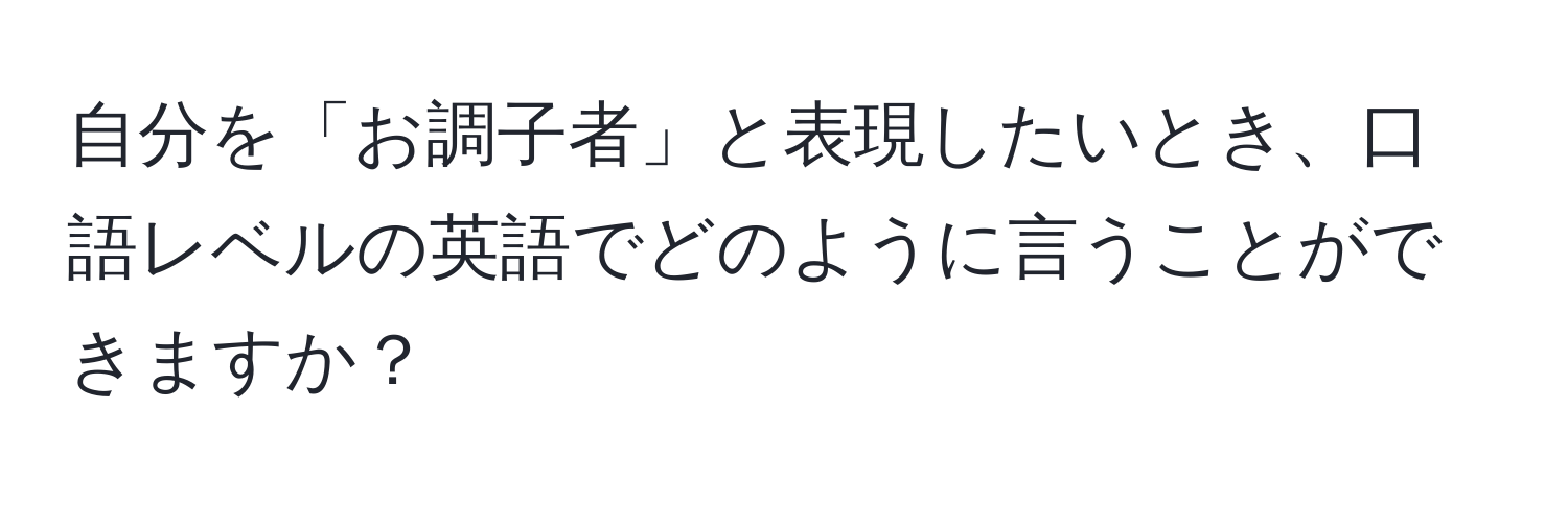 自分を「お調子者」と表現したいとき、口語レベルの英語でどのように言うことができますか？