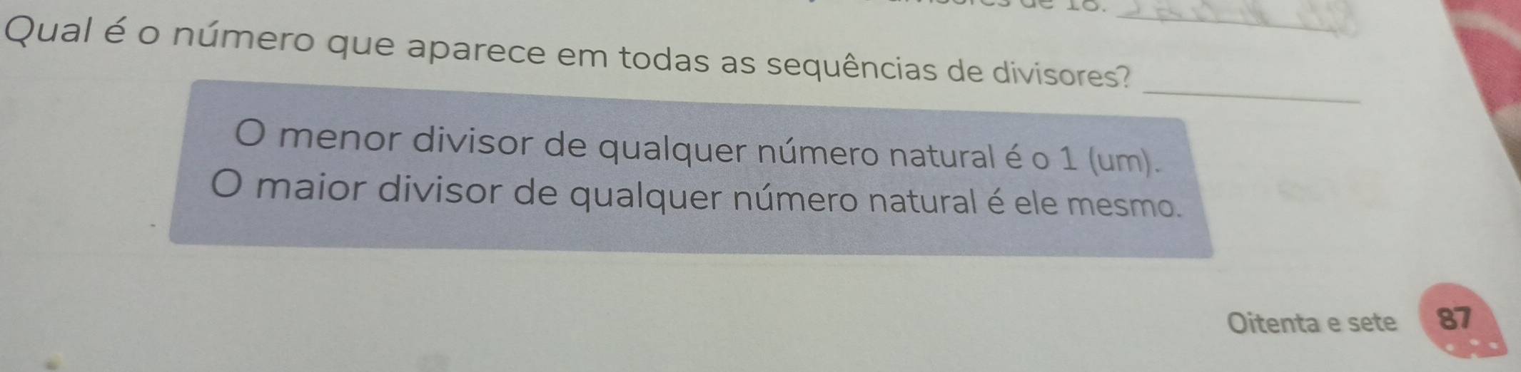 o_
Qual é o número que aparece em todas as sequências de divisores?
_
0 menor divisor de qualquer número natural é o 1 (um).
maior divisor de qualquer número natural é ele mesmo.
Oitenta e sete 81