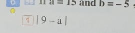 a=15 and b=-5
?|9-a|