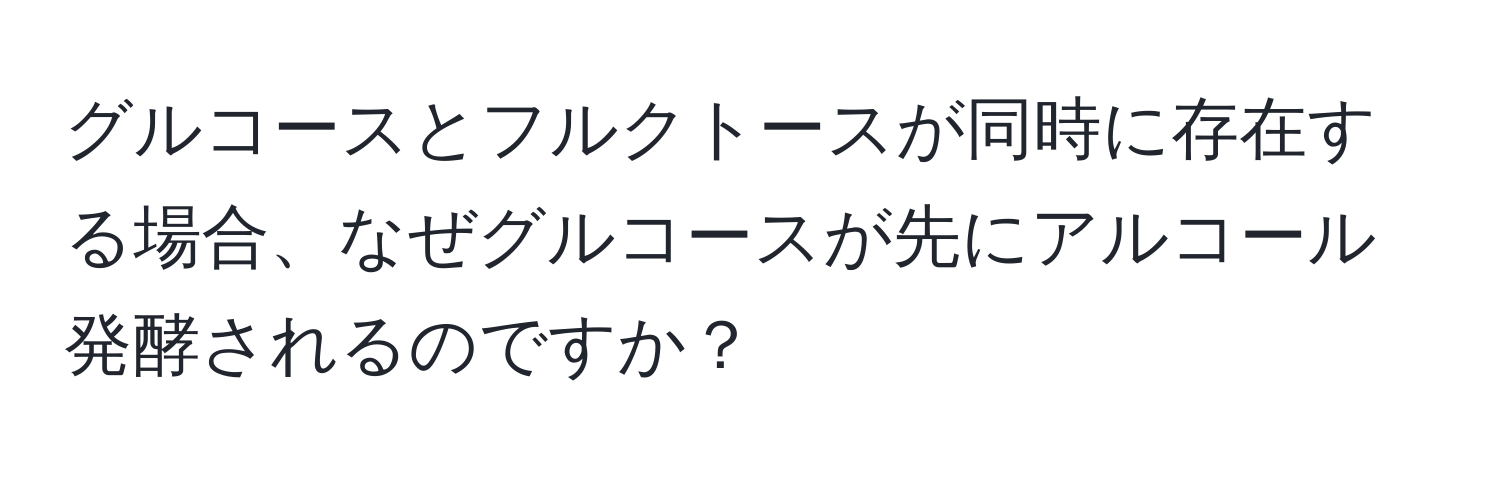 グルコースとフルクトースが同時に存在する場合、なぜグルコースが先にアルコール発酵されるのですか？