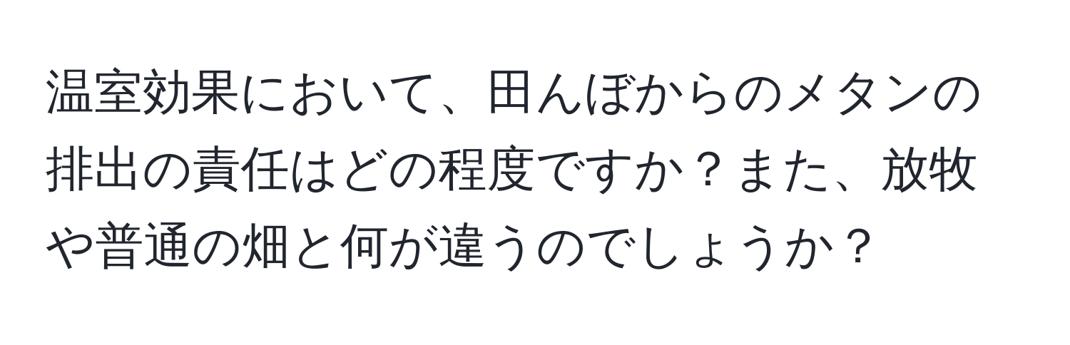 温室効果において、田んぼからのメタンの排出の責任はどの程度ですか？また、放牧や普通の畑と何が違うのでしょうか？