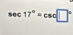 sec 17°=csc □°