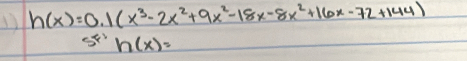 h(x)=0.1(x^3-2x^2+9x^2-18x-8x^2+16x-72+144)
h(x)=