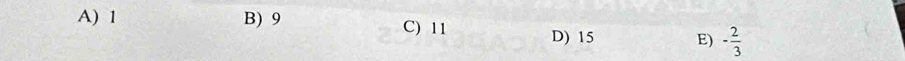 A) 1 B) 9 C) 11 D) 15 E) - 2/3 