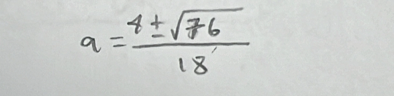 a= 8± sqrt(76)/18 