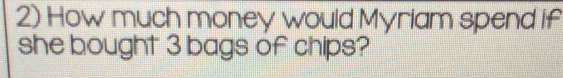 How much money would Myriam spend if 
she bought 3 bags of chips?