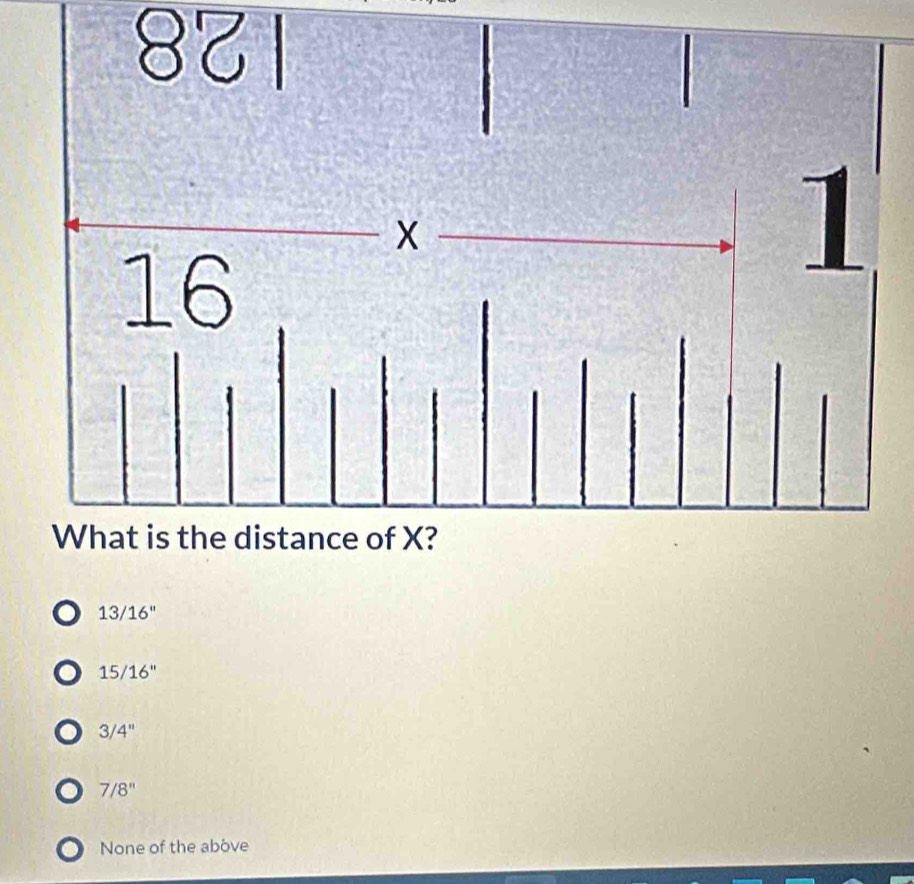 8४।
X
16
1
What is the distance of X?
13/16''
15/16''
3/4''
7/8''
None of the above