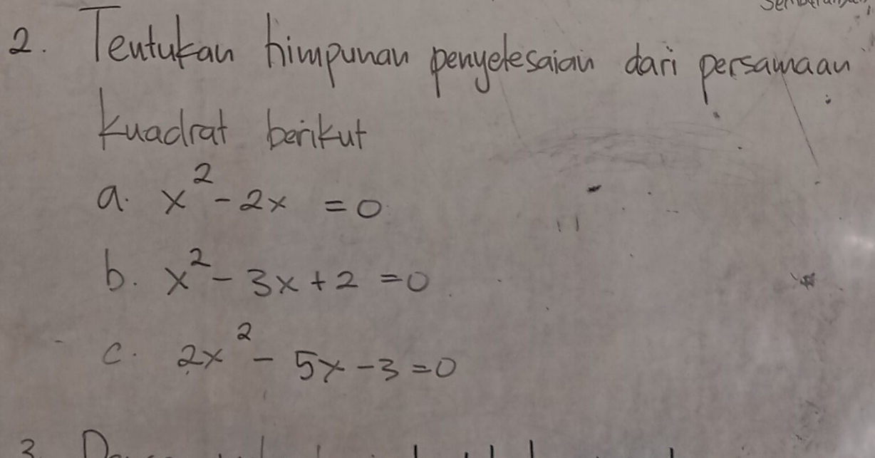 Tentukan himpunan penpelesaiain dari persamaan
Luadcat bankut
a. x^2-2x=0
b. x^2-3x+2=0
C. 2x^2-5x-3=0
P