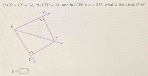 If CD=CF=52, m∠ CED=2a , and m∠ CEF=a+21° , what is the value of a?
a=□°